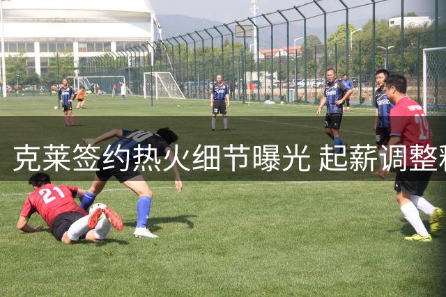 克莱签约热火细节曝光 起薪调整释放薪资空间