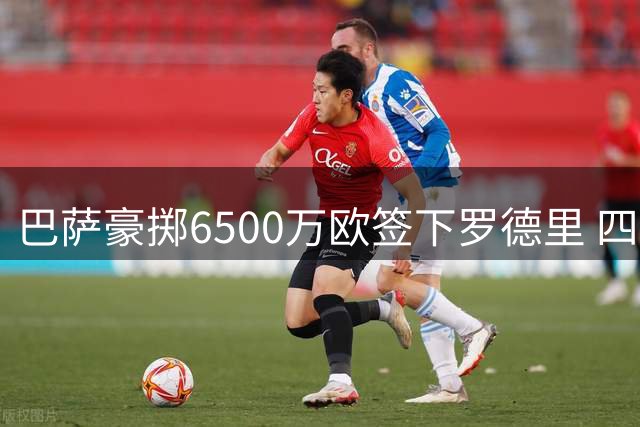 巴萨豪掷6500万欧签下罗德里 四年合约即将官宣
