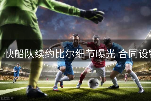 快船队续约比尔细节曝光 合同设特殊保障条款