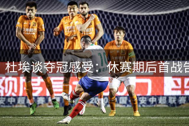杜埃谈夺冠感受：休赛期后首战告捷 剑指赛季全满贯