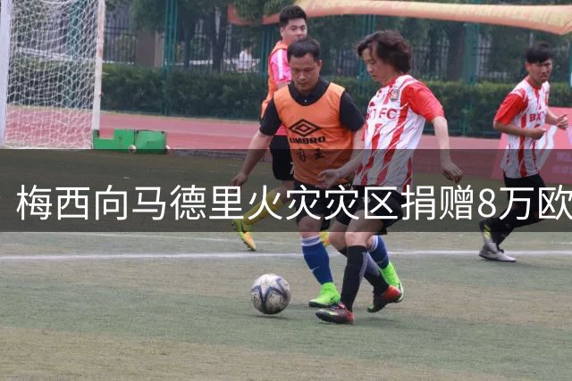 梅西向马德里火灾灾区捐赠8万欧元，马德里官方发文致谢