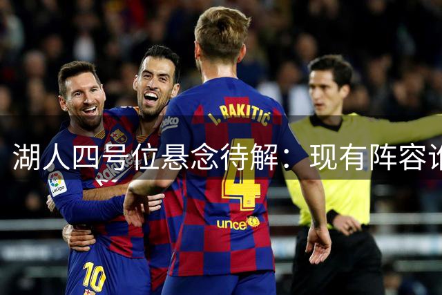 湖人四号位悬念待解：现有阵容谁能扛起内线大旗？