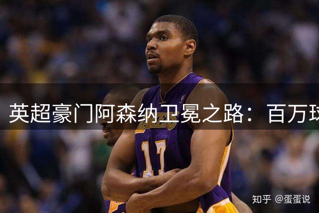 英超豪门阿森纳卫冕之路：百万球迷狂欢背后的隐忧与挑战
