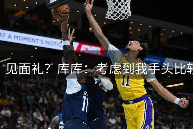 见面礼？库库：考虑到我手头比较紧，要不请全队吃顿饭吧