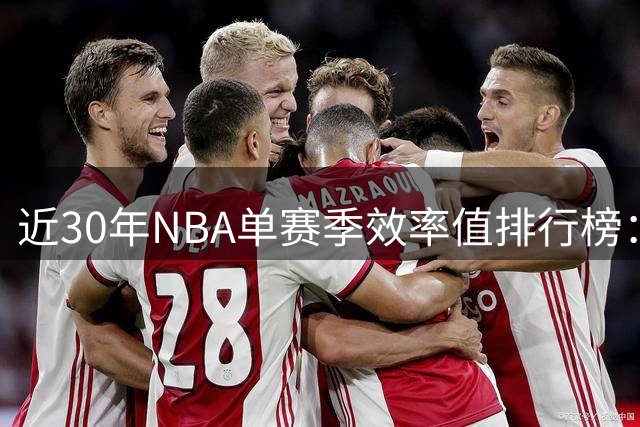 近30年NBA单赛季效率值排行榜：恩比德高居榜首