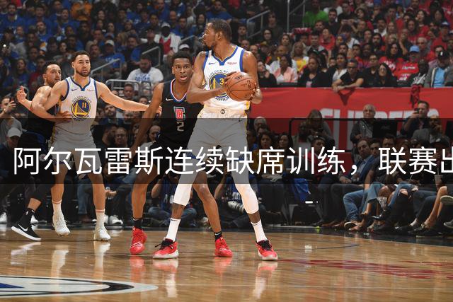阿尔瓦雷斯连续缺席训练，联赛出战成疑