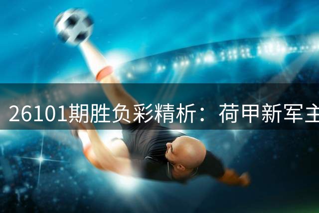 26101期胜负彩精析：荷甲新军主场抢分 英超劲旅稳胆可期